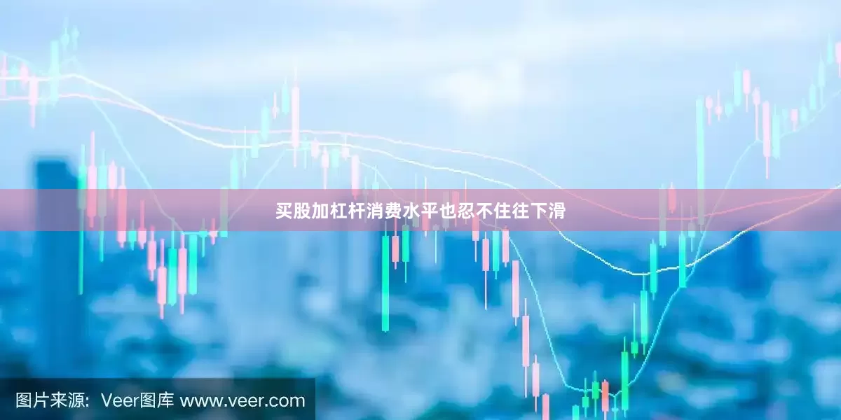 买股加杠杆消费水平也忍不住往下滑