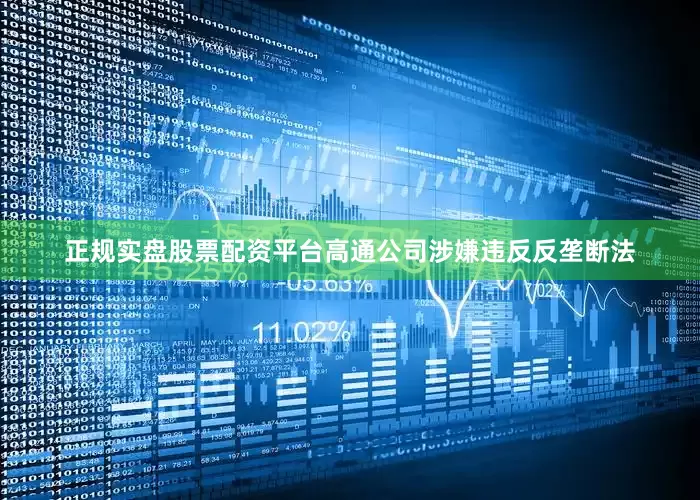 正规实盘股票配资平台高通公司涉嫌违反反垄断法