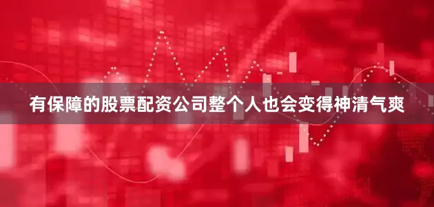 有保障的股票配资公司整个人也会变得神清气爽