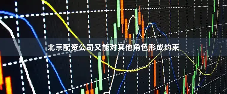北京配资公司又能对其他角色形成约束