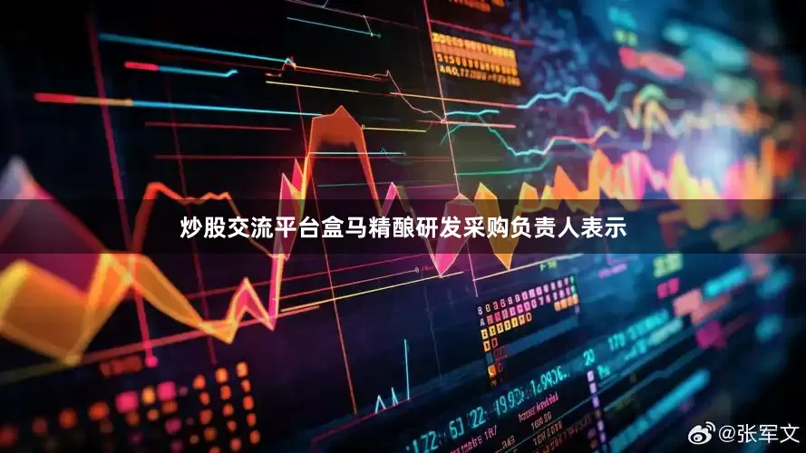 炒股交流平台盒马精酿研发采购负责人表示