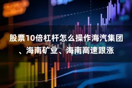 股票10倍杠杆怎么操作海汽集团、海南矿业、海南高速跟涨