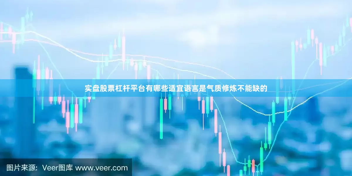 实盘股票杠杆平台有哪些适宜语言是气质修炼不能缺的