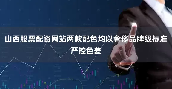 山西股票配资网站两款配色均以奢侈品牌级标准严控色差