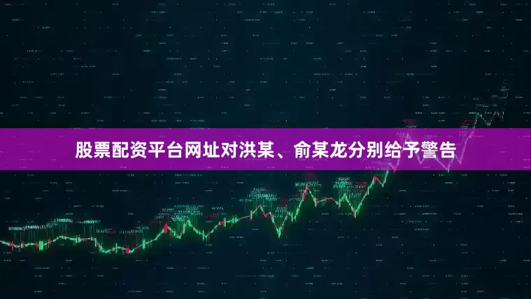 股票配资平台网址对洪某、俞某龙分别给予警告